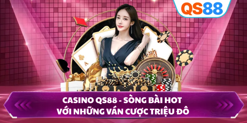 Casino QS88 - Sòng Bài Hot Với Những Ván Cược Triệu Đô 