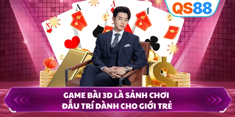 Game bài 3D là sảnh chơi đấu trí dành cho giới trẻ