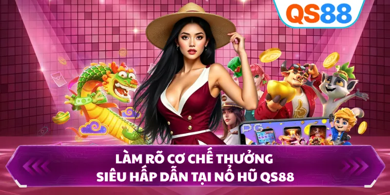 Làm rõ cơ chế thưởng siêu hấp dẫn tại nổ hũ QS88