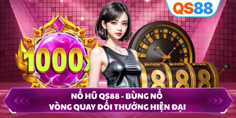 Nổ Hũ QS88 - Bùng Nổ Vòng Quay Đổi Thưởng Hiện Đại