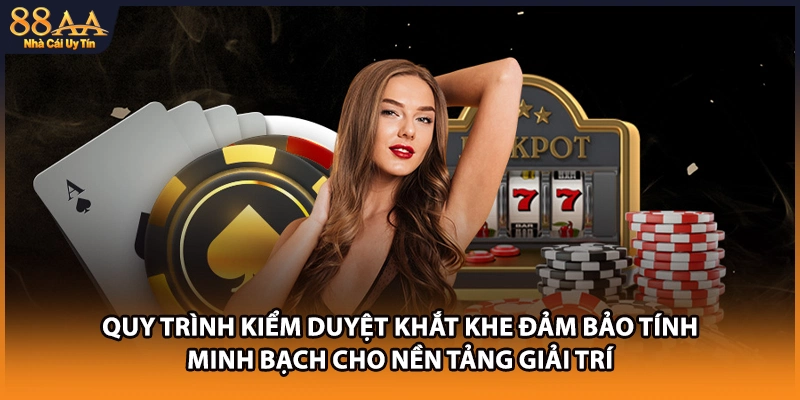 Quy trình kiểm duyệt khắt khe đảm bảo tính minh bạch cho nền tảng giải trí