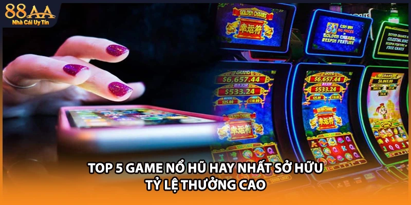 Top 5 game nổ hũ hay nhất sở hữu tỷ lệ thưởng cao