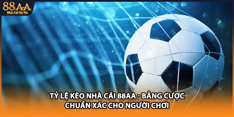 Tỷ Lệ Kèo Nhà Cái 88AA - Bảng Cược Chuẩn Xác Cho Người Chơi